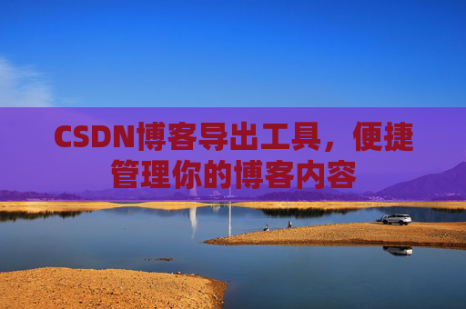CSDN博客导出工具，便捷管理你的博客内容